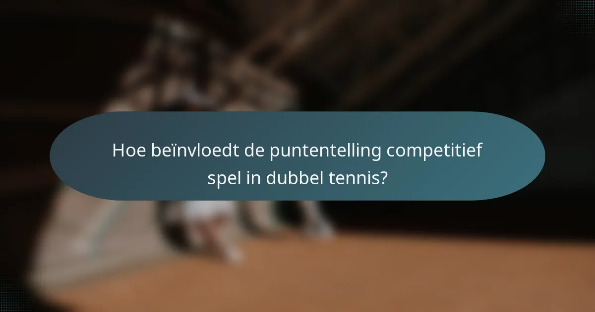 Hoe beïnvloedt de puntentelling competitief spel in dubbel tennis?