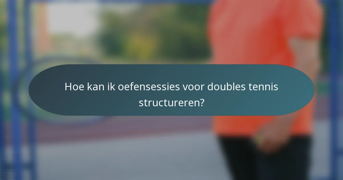 Hoe kan ik oefensessies voor doubles tennis structureren?