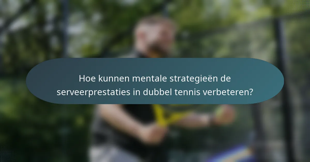Hoe kunnen mentale strategieën de serveerprestaties in dubbel tennis verbeteren?