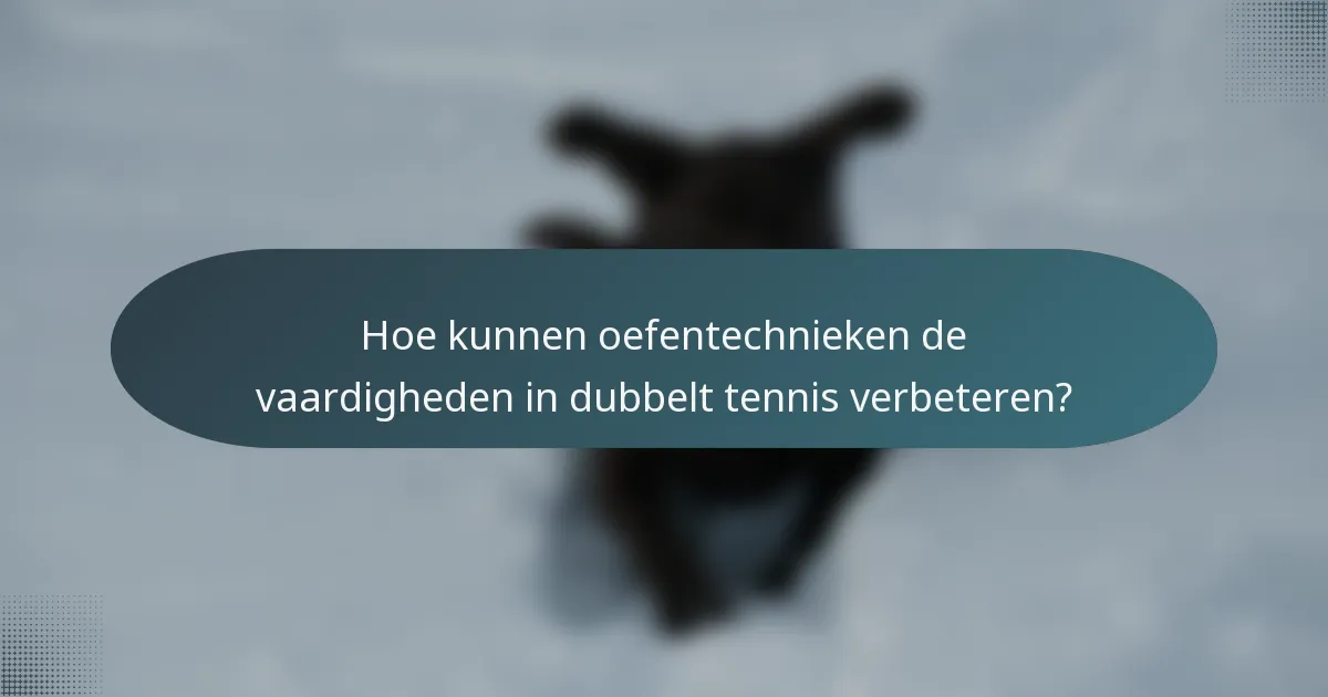 Hoe kunnen oefentechnieken de vaardigheden in dubbelt tennis verbeteren?