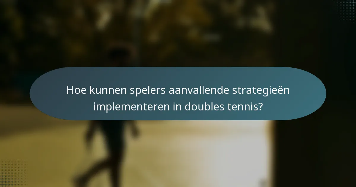 Hoe kunnen spelers aanvallende strategieën implementeren in doubles tennis?