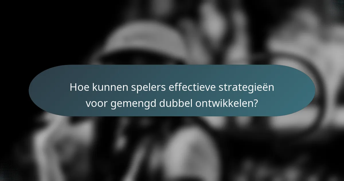 Hoe kunnen spelers effectieve strategieën voor gemengd dubbel ontwikkelen?