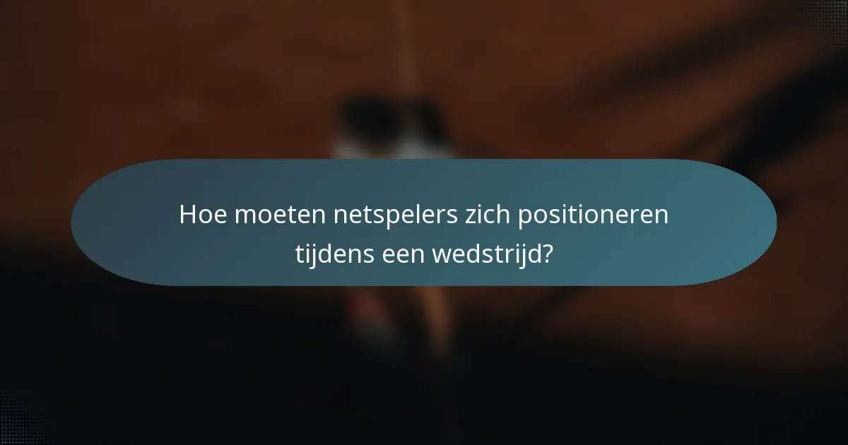 Hoe moeten netspelers zich positioneren tijdens een wedstrijd?