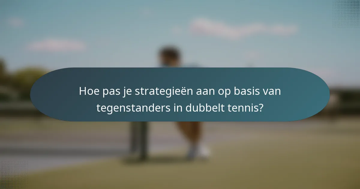 Hoe pas je strategieën aan op basis van tegenstanders in dubbelt tennis?