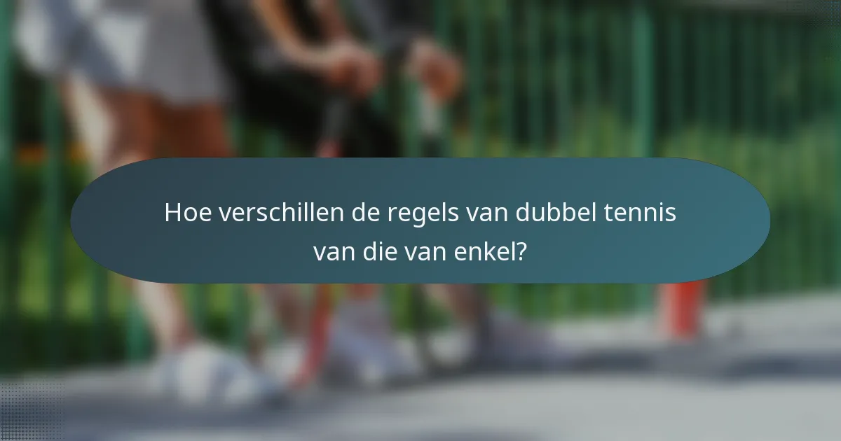 Hoe verschillen de regels van dubbel tennis van die van enkel?