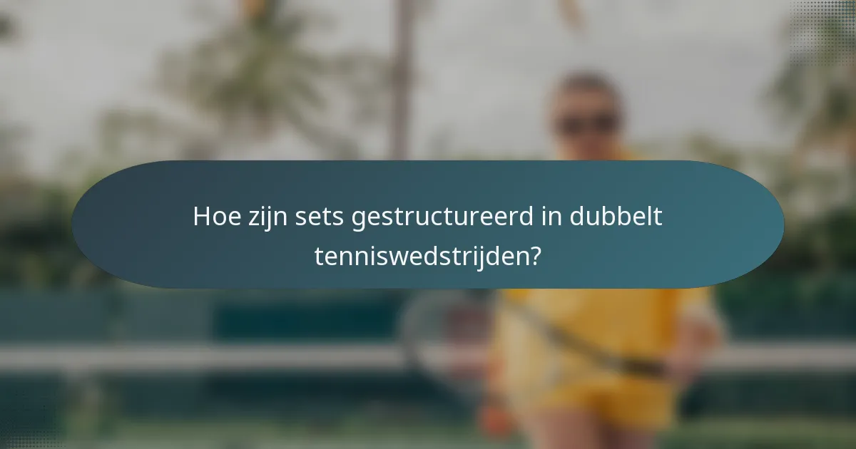 Hoe zijn sets gestructureerd in dubbelt tenniswedstrijden?