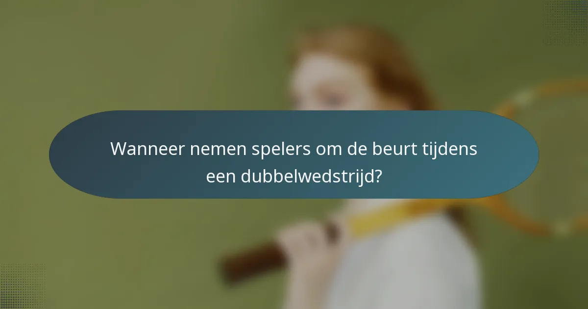 Wanneer nemen spelers om de beurt tijdens een dubbelwedstrijd?