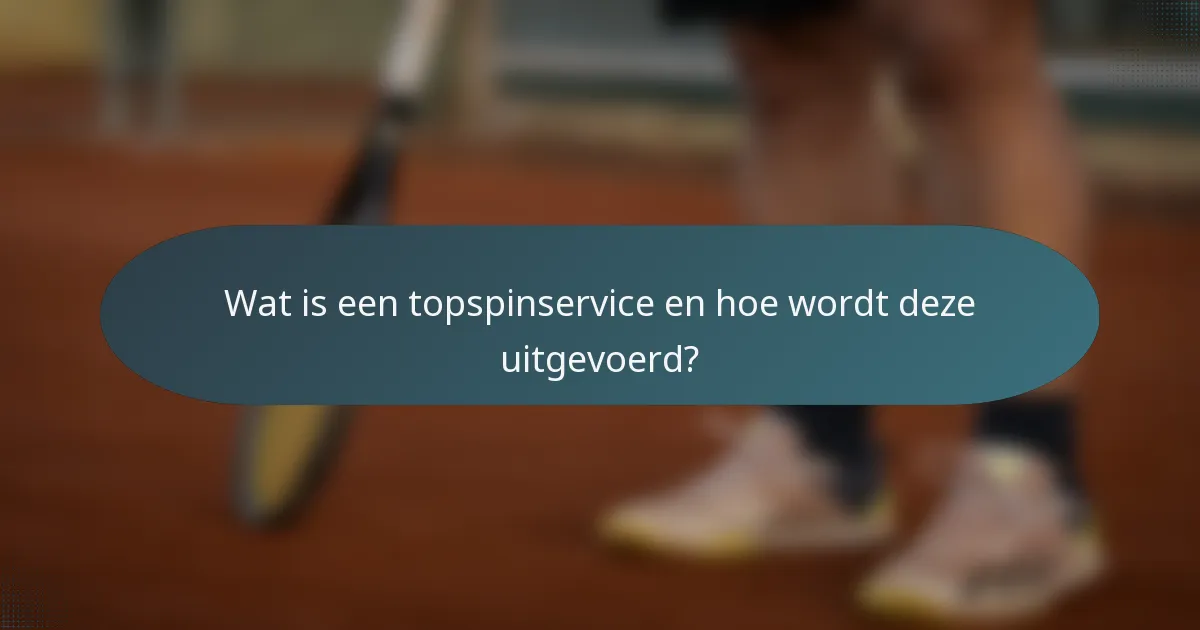 Wat is een topspinservice en hoe wordt deze uitgevoerd?
