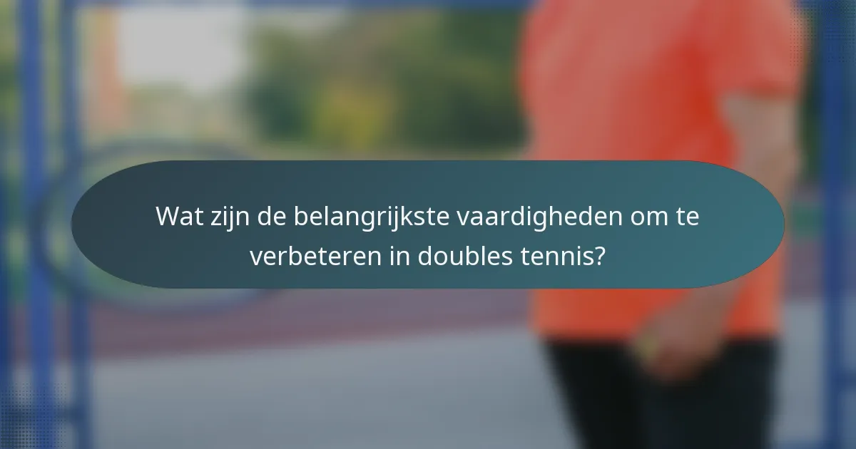 Wat zijn de belangrijkste vaardigheden om te verbeteren in doubles tennis?