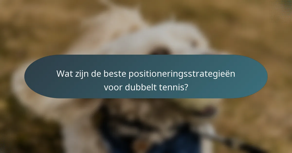Wat zijn de beste positioneringsstrategieën voor dubbelt tennis?