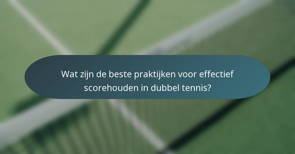 Wat zijn de beste praktijken voor effectief scorehouden in dubbel tennis?