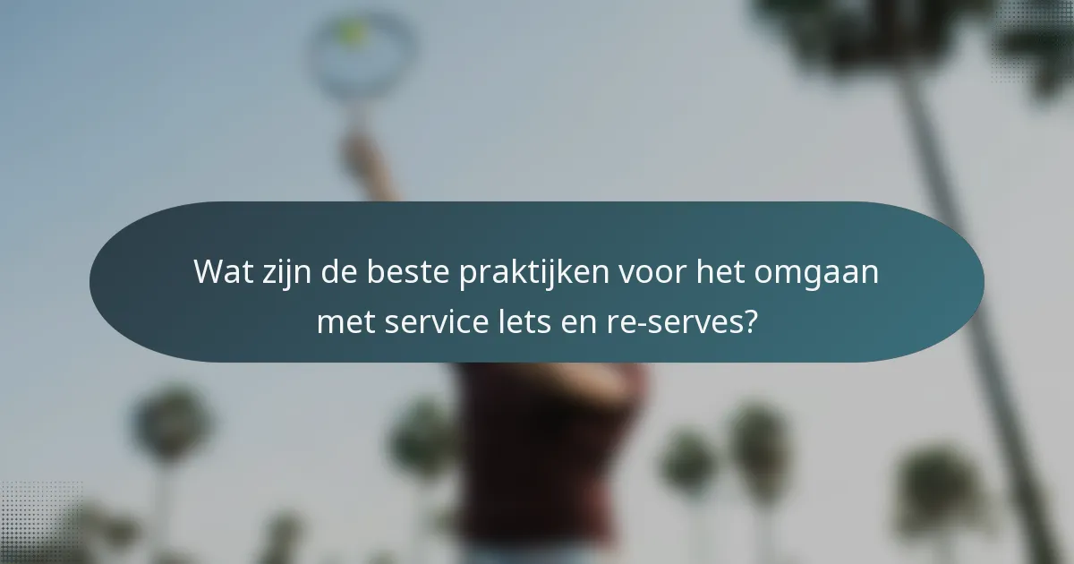 Wat zijn de beste praktijken voor het omgaan met service lets en re-serves?