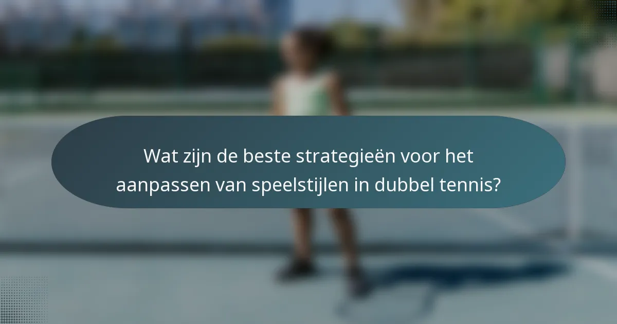Wat zijn de beste strategieën voor het aanpassen van speelstijlen in dubbel tennis?