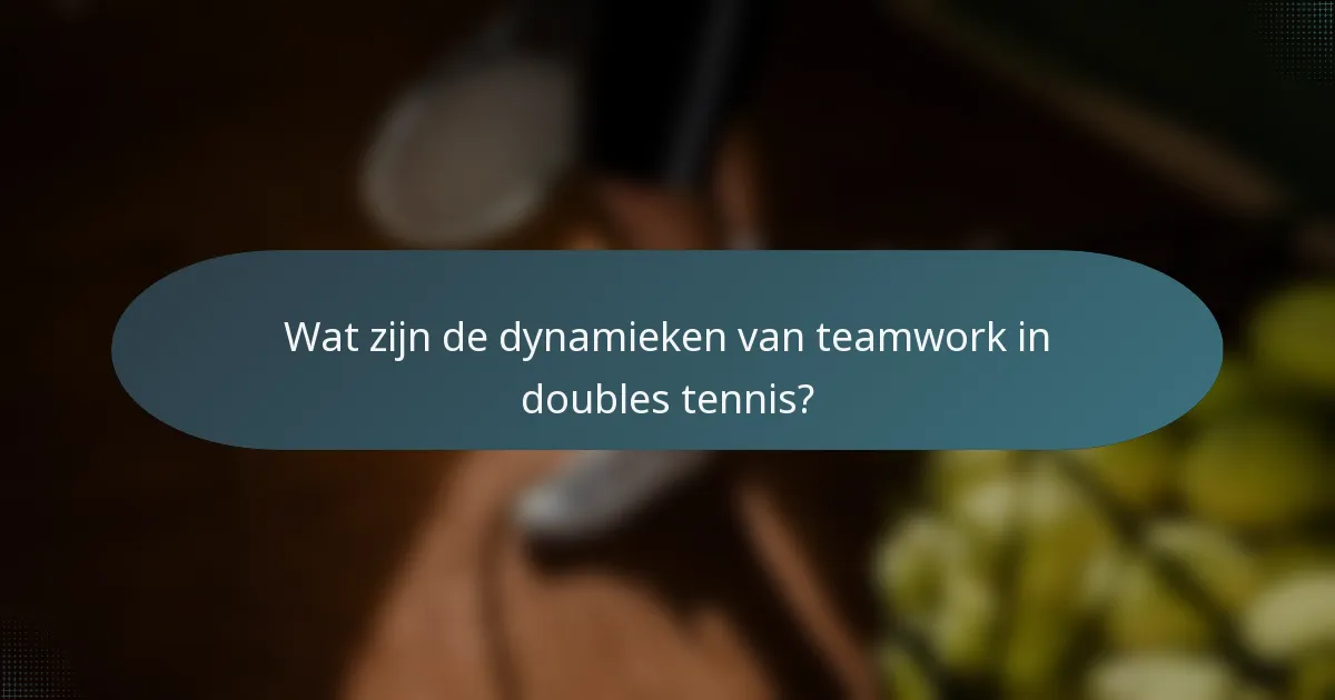Wat zijn de dynamieken van teamwork in doubles tennis?