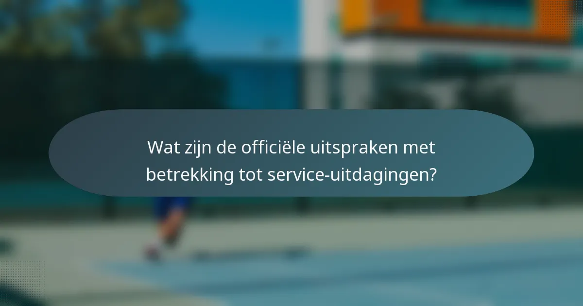 Wat zijn de officiële uitspraken met betrekking tot service-uitdagingen?