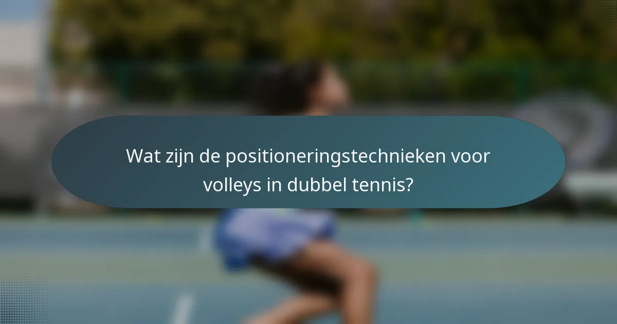Wat zijn de positioneringstechnieken voor volleys in dubbel tennis?
