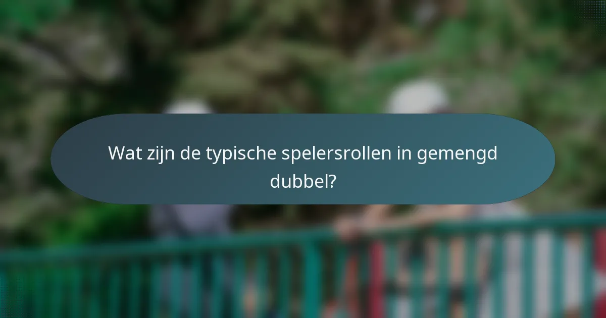 Wat zijn de typische spelersrollen in gemengd dubbel?