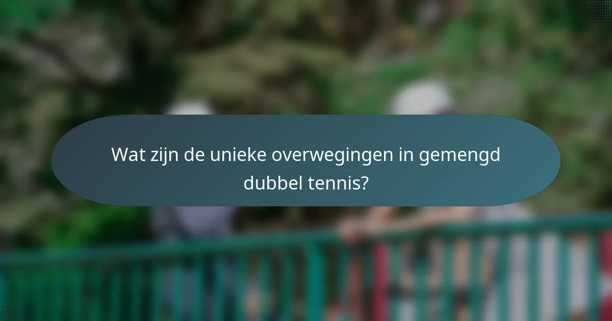 Wat zijn de unieke overwegingen in gemengd dubbel tennis?