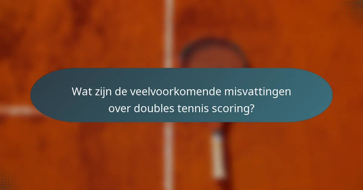 Wat zijn de veelvoorkomende misvattingen over doubles tennis scoring?