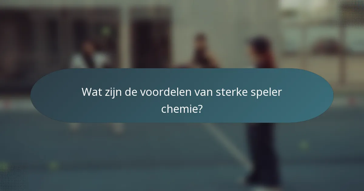 Wat zijn de voordelen van sterke speler chemie?