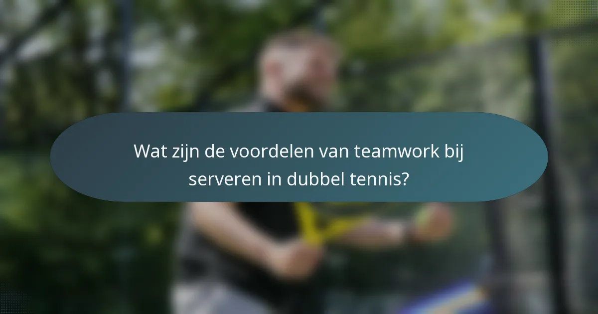 Wat zijn de voordelen van teamwork bij serveren in dubbel tennis?