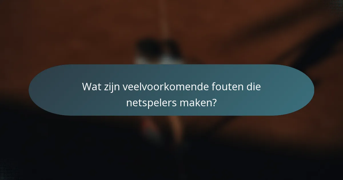 Wat zijn veelvoorkomende fouten die netspelers maken?