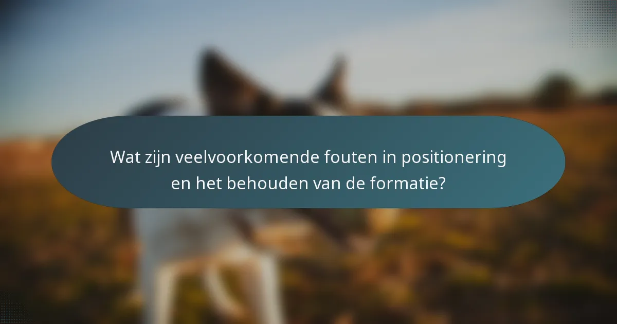 Wat zijn veelvoorkomende fouten in positionering en het behouden van de formatie?