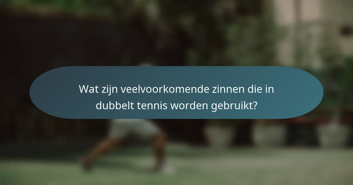 Wat zijn veelvoorkomende zinnen die in dubbelt tennis worden gebruikt?