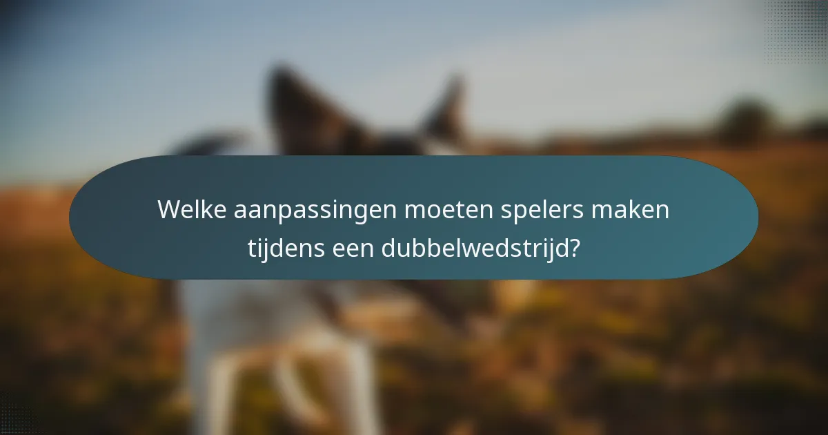 Welke aanpassingen moeten spelers maken tijdens een dubbelwedstrijd?