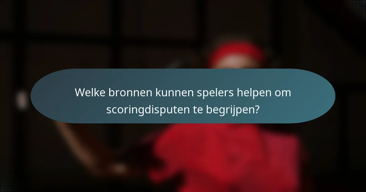 Welke bronnen kunnen spelers helpen om scoringdisputen te begrijpen?