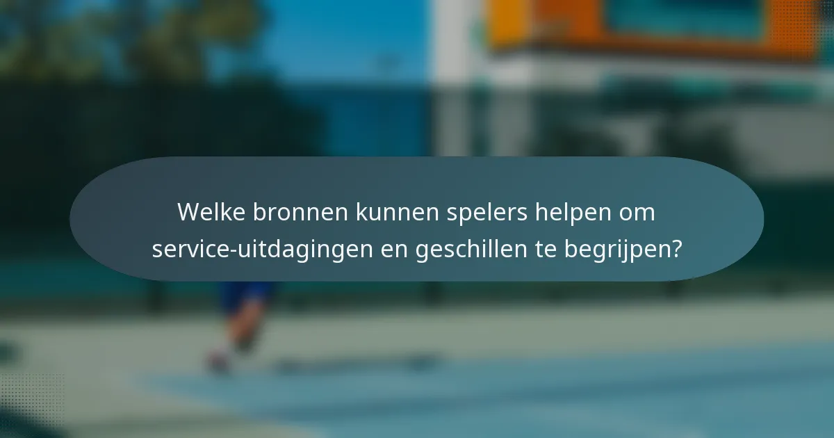 Welke bronnen kunnen spelers helpen om service-uitdagingen en geschillen te begrijpen?