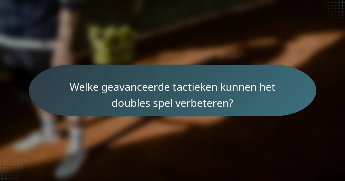 Welke geavanceerde tactieken kunnen het doubles spel verbeteren?