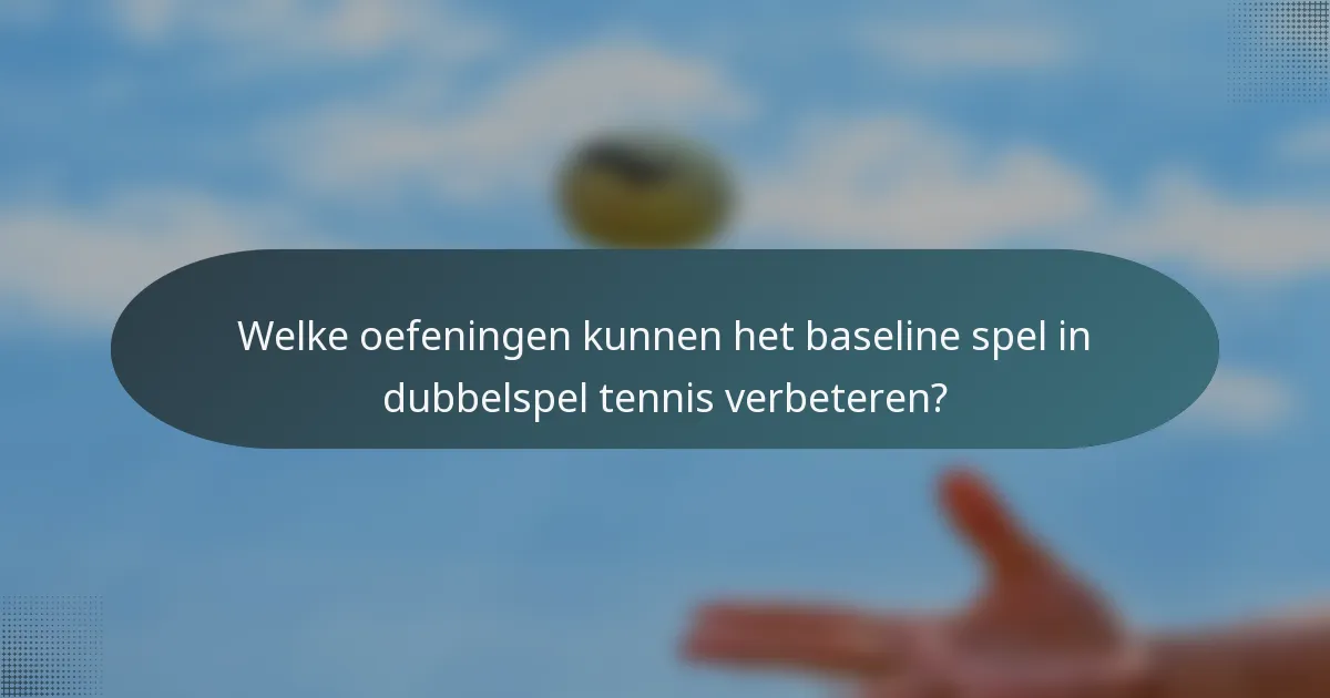 Welke oefeningen kunnen het baseline spel in dubbelspel tennis verbeteren?