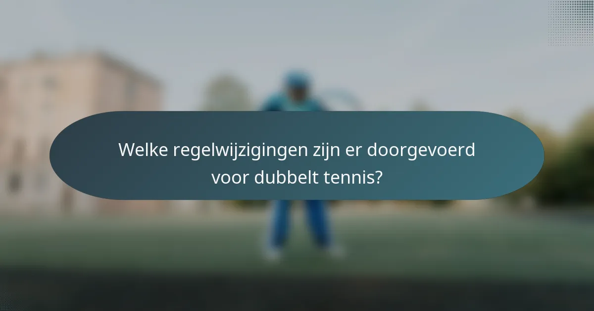 Welke regelwijzigingen zijn er doorgevoerd voor dubbelt tennis?