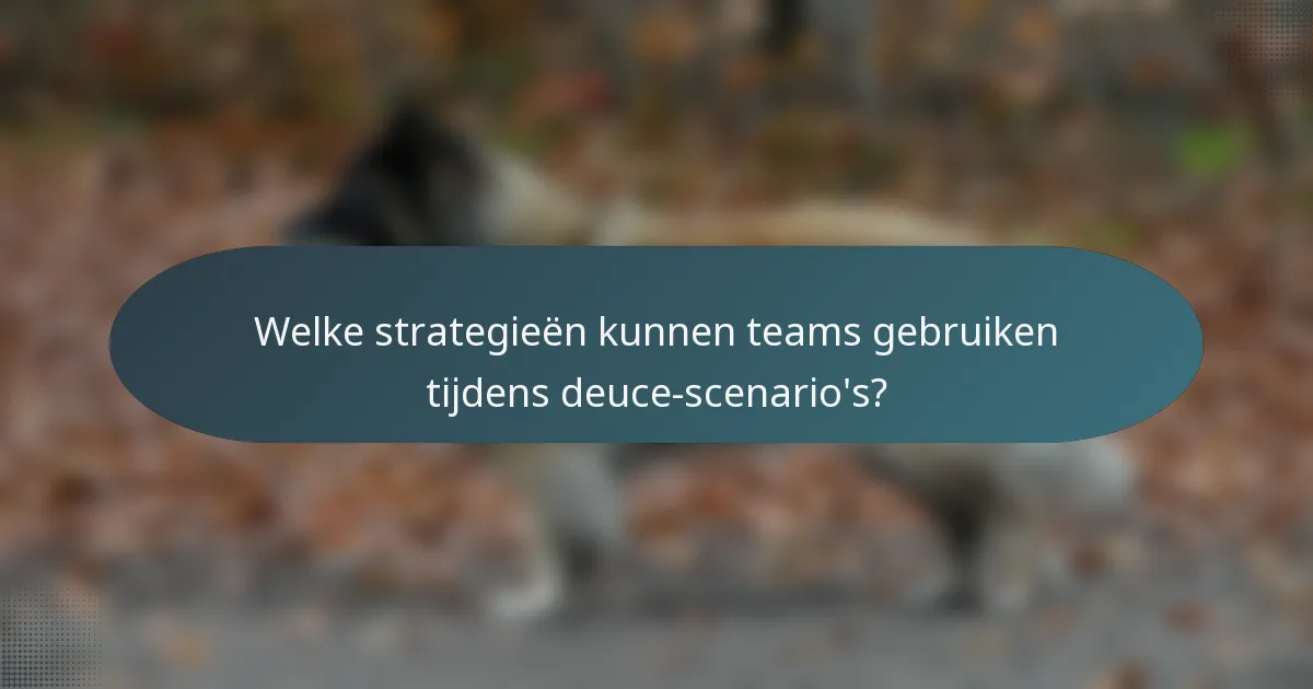 Welke strategieën kunnen teams gebruiken tijdens deuce-scenario's?