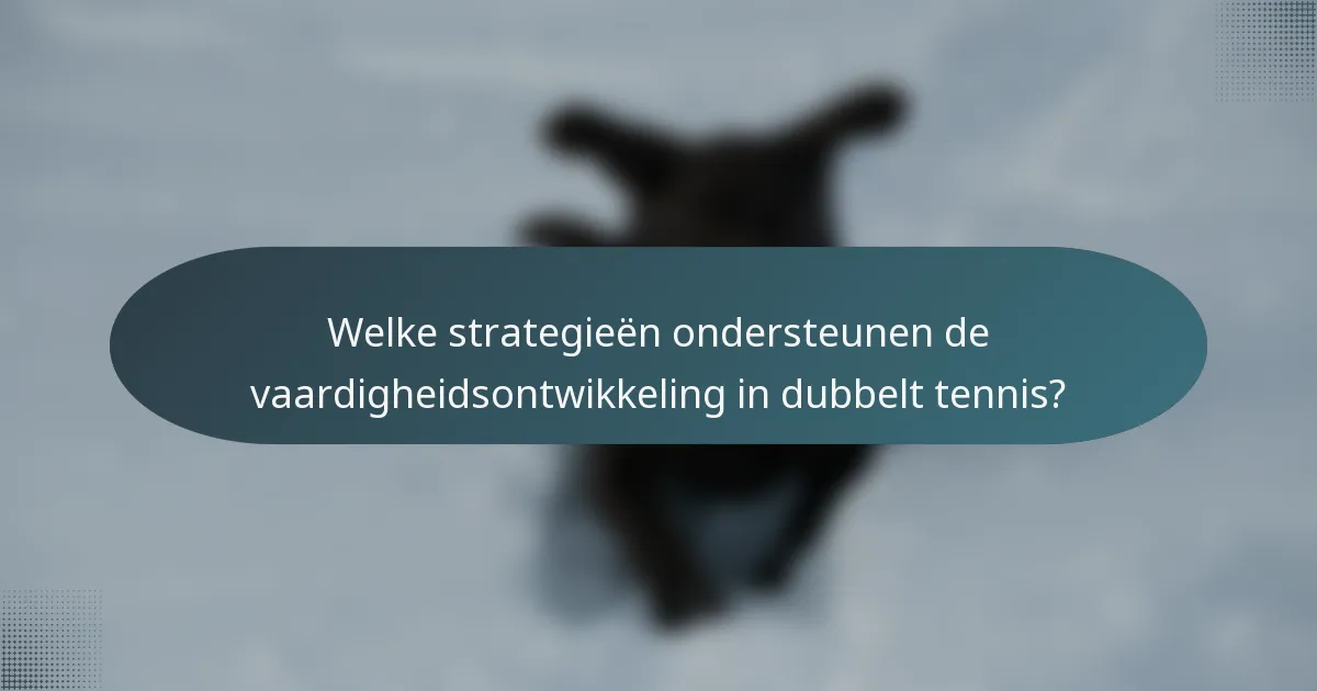 Welke strategieën ondersteunen de vaardigheidsontwikkeling in dubbelt tennis?