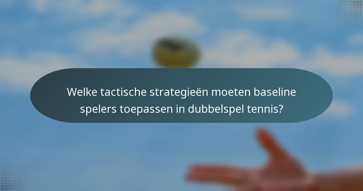 Welke tactische strategieën moeten baseline spelers toepassen in dubbelspel tennis?