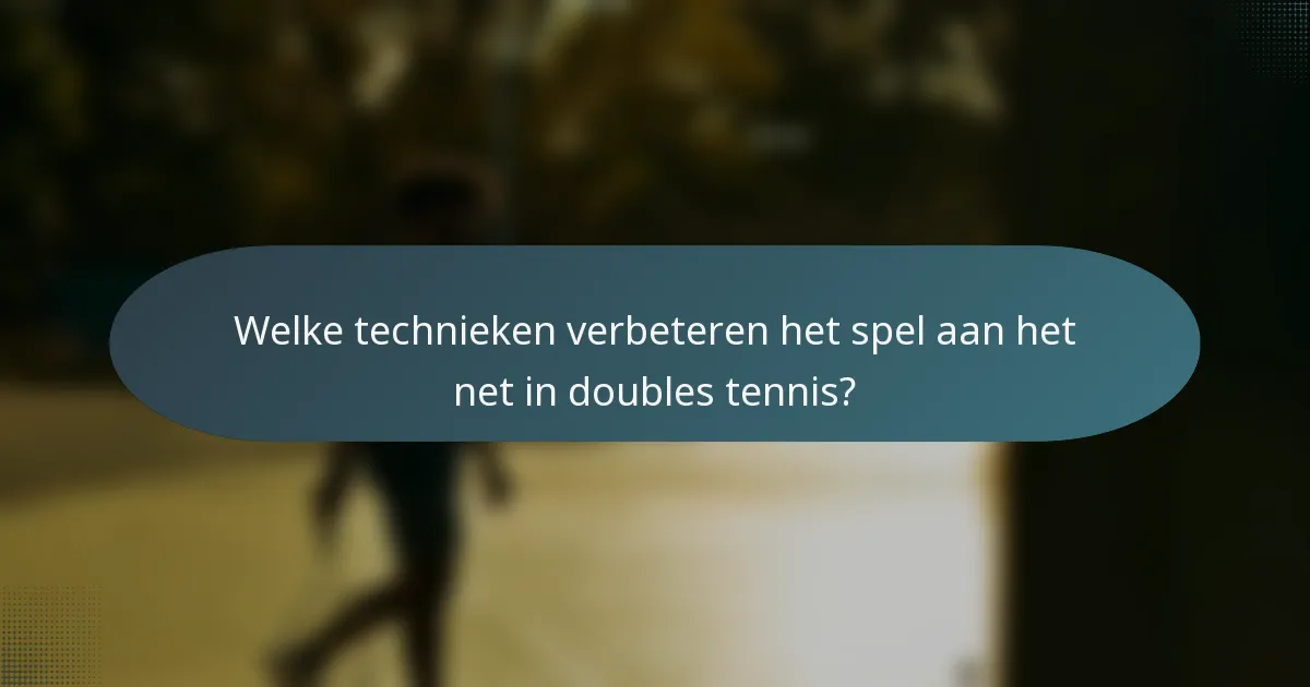 Welke technieken verbeteren het spel aan het net in doubles tennis?