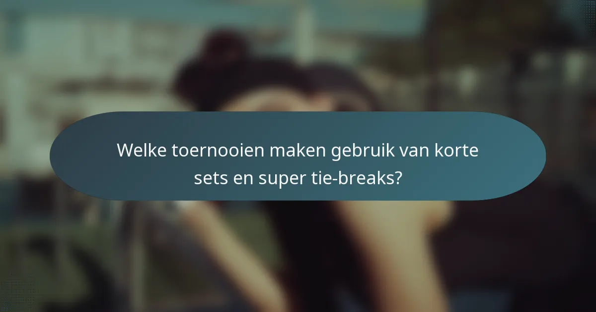 Welke toernooien maken gebruik van korte sets en super tie-breaks?