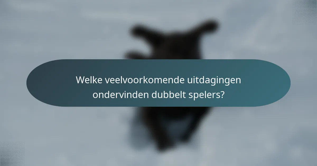 Welke veelvoorkomende uitdagingen ondervinden dubbelt spelers?